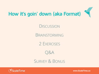 www.ScaleTime.co
How it’s goin' down (aka Format)
DISCUSSION
BRAINSTORMING
2 EXERCISES
Q&A
SURVEY & BONUS
 