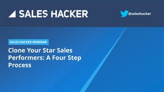 Clone Your Star Sales
Performers: A Four Step
Process
SALES HACKER WEBINAR
@saleshacker
 