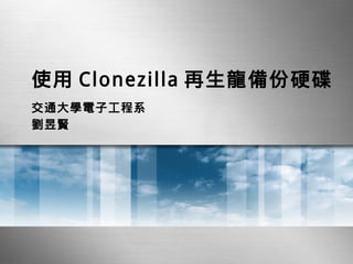使用 Clonezilla 再生龍備份硬碟
交通大學電子工程系
劉 昱賢
 