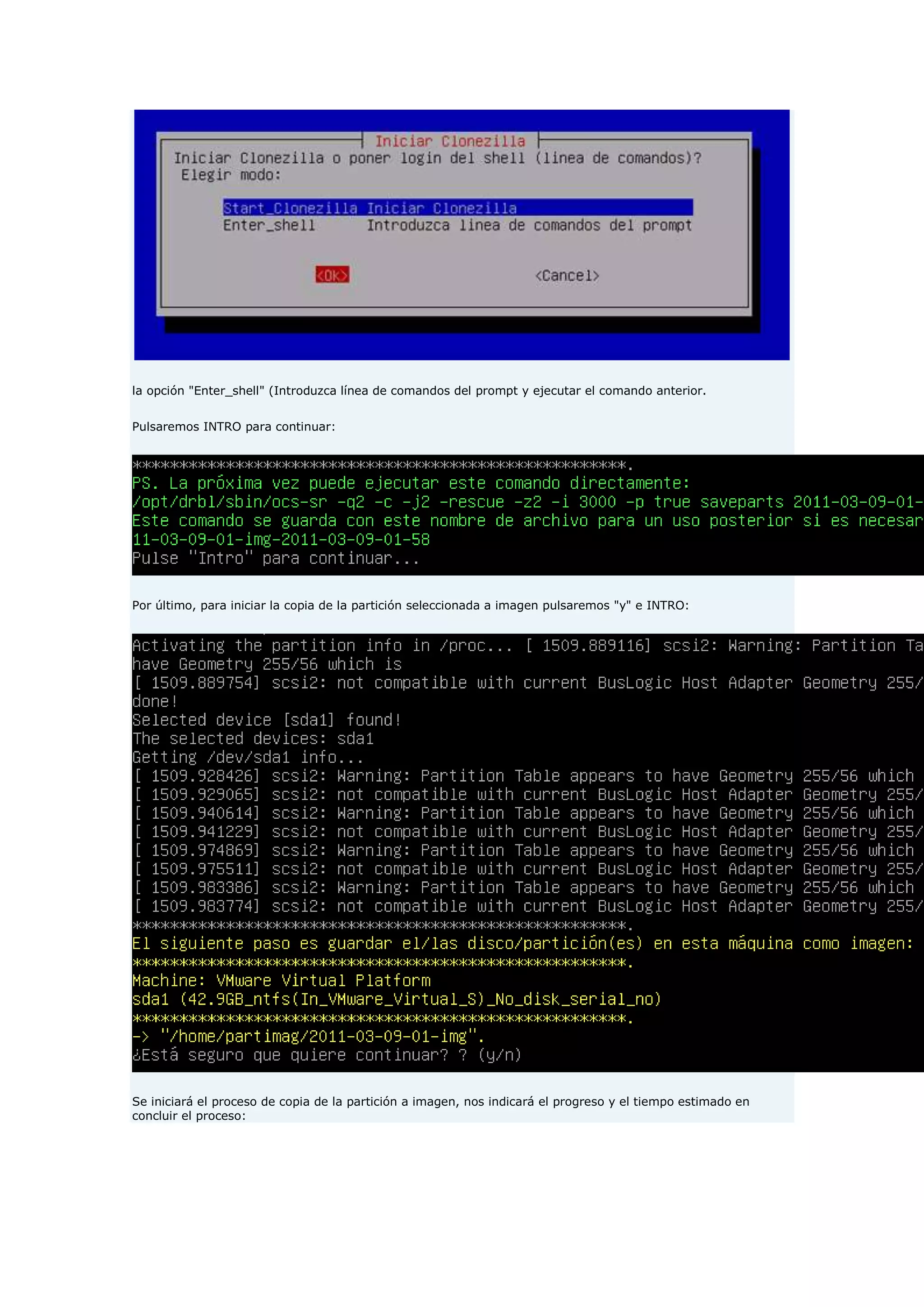 la opción "Enter_shell" (Introduzca línea de comandos del prompt y ejecutar el comando anterior.
Pulsaremos INTRO para continuar:
Por último, para iniciar la copia de la partición seleccionada a imagen pulsaremos "y" e INTRO:
Se iniciará el proceso de copia de la partición a imagen, nos indicará el progreso y el tiempo estimado en
concluir el proceso:
 
