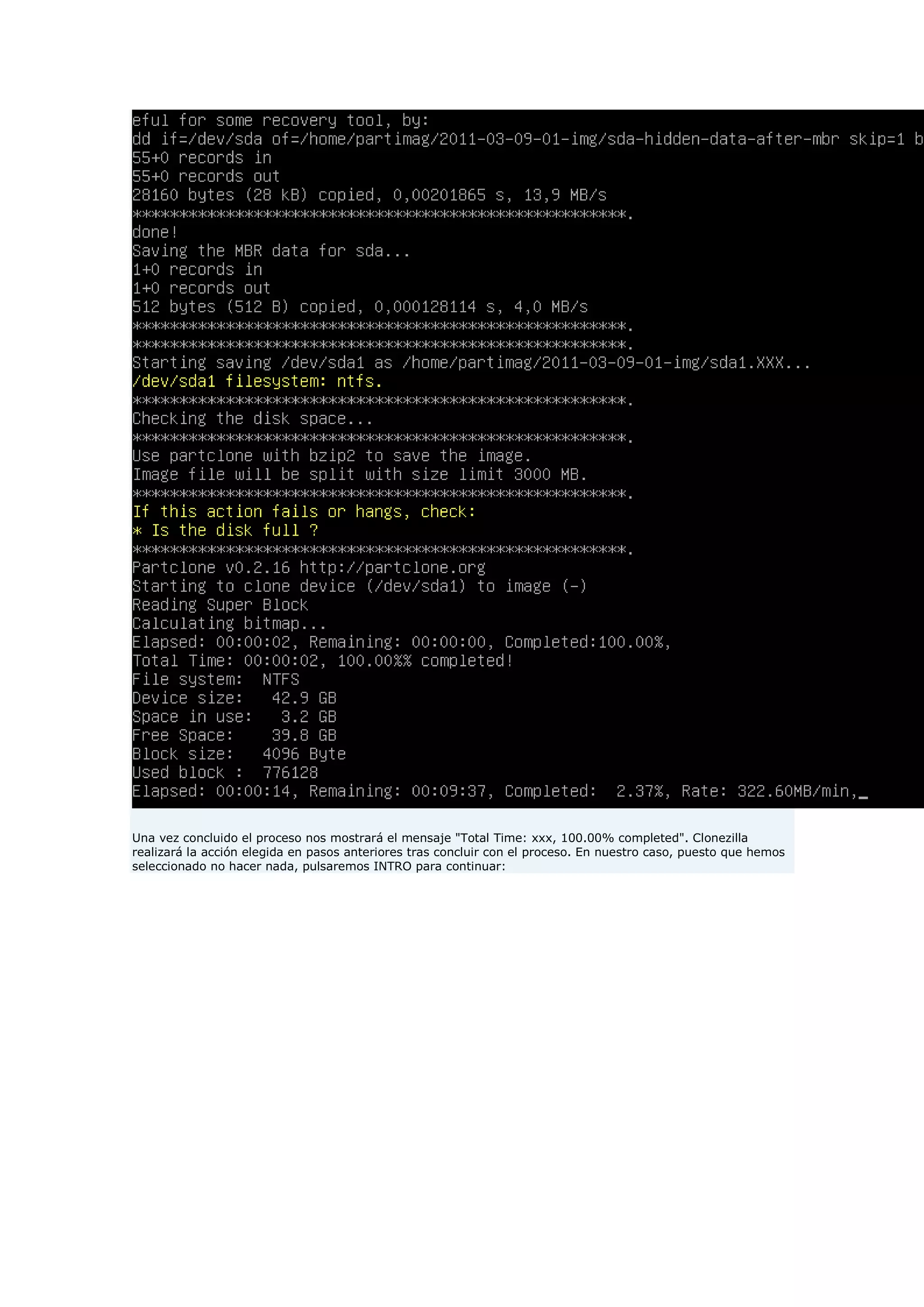 Una vez concluido el proceso nos mostrará el mensaje "Total Time: xxx, 100.00% completed". Clonezilla
realizará la acción elegida en pasos anteriores tras concluir con el proceso. En nuestro caso, puesto que hemos
seleccionado no hacer nada, pulsaremos INTRO para continuar:
 
