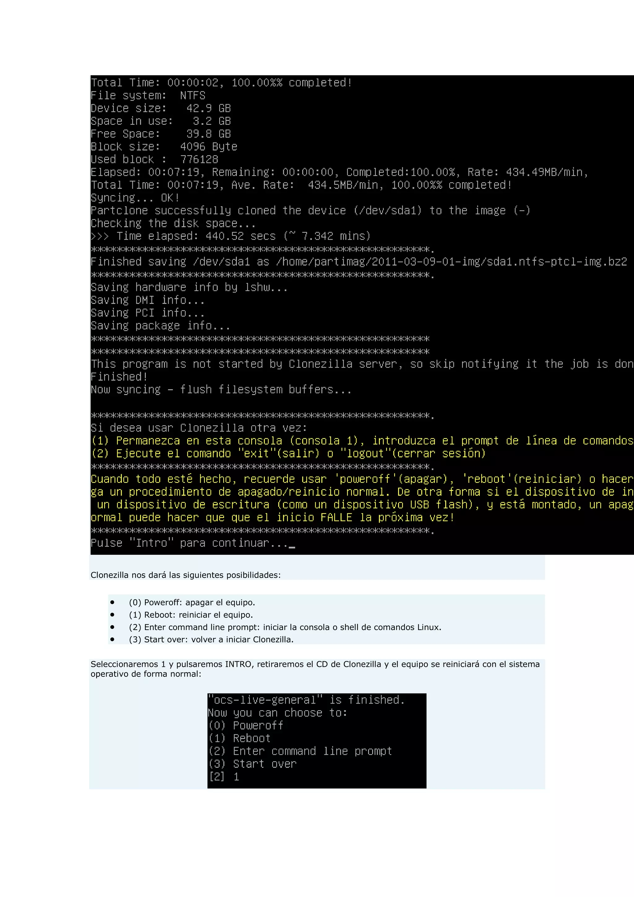 Clonezilla nos dará las siguientes posibilidades:
 (0) Poweroff: apagar el equipo.
 (1) Reboot: reiniciar el equipo.
 (2) Enter command line prompt: iniciar la consola o shell de comandos Linux.
 (3) Start over: volver a iniciar Clonezilla.
Seleccionaremos 1 y pulsaremos INTRO, retiraremos el CD de Clonezilla y el equipo se reiniciará con el sistema
operativo de forma normal:
 