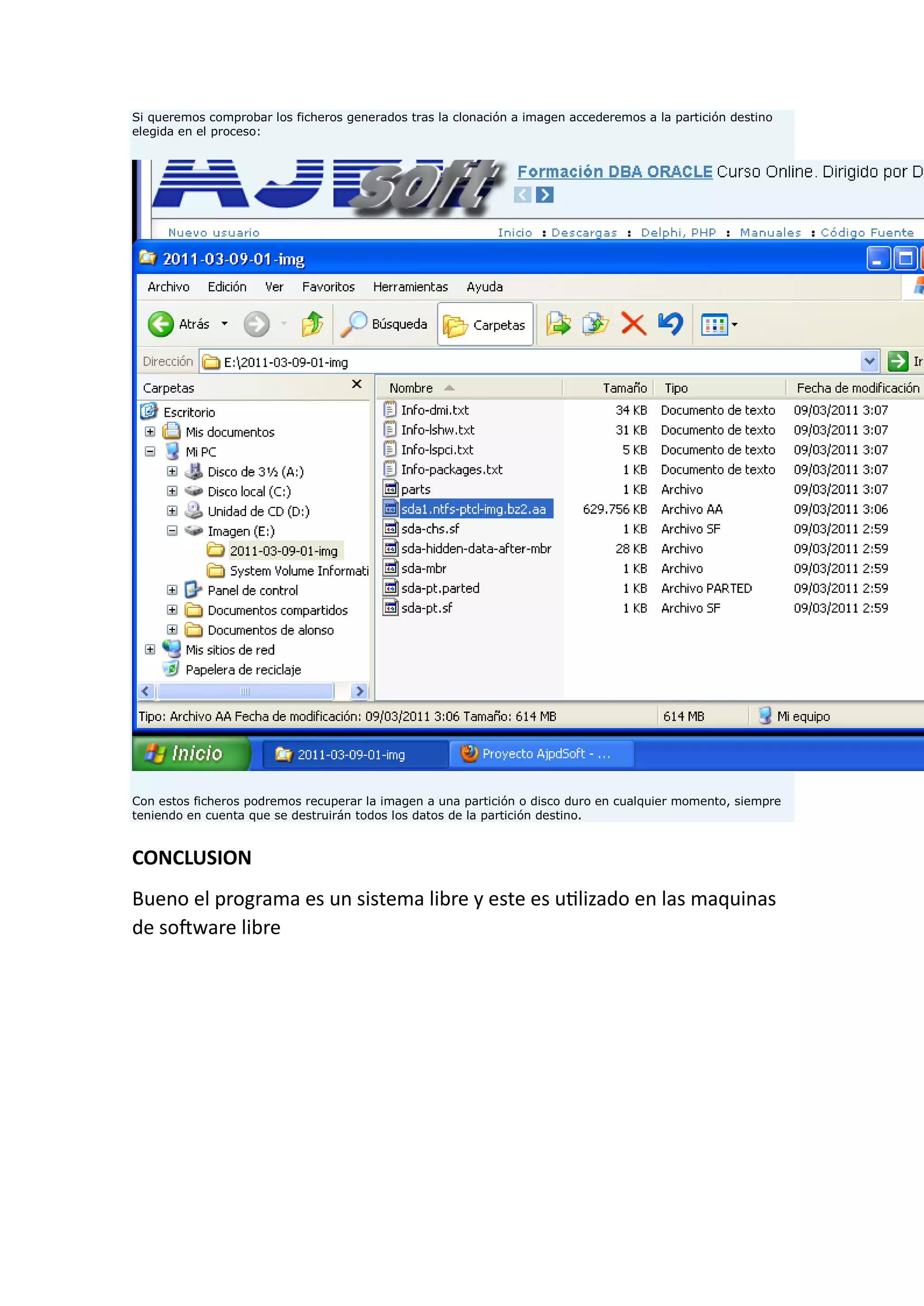 Si queremos comprobar los ficheros generados tras la clonación a imagen accederemos a la partición destino
elegida en el proceso:
Con estos ficheros podremos recuperar la imagen a una partición o disco duro en cualquier momento, siempre
teniendo en cuenta que se destruirán todos los datos de la partición destino.
CONCLUSION
Bueno el programa es un sistema libre y este es utilizado en las maquinas
de software libre
 