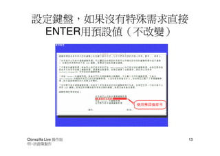 設定鍵盤，如果沒有特殊需求直接
   ENTER用預設值（不改變）




Clonezilla Live 操作說   13
明--洪銓隆製作
 