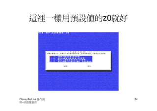 這裡一樣用預設值的z0就好




Clonezilla Live 操作說    24
明--洪銓隆製作
 