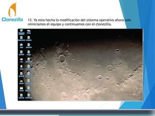 13. Ya esta hecha la modificación del sistema operativo ahora solo
reiniciamos el equipo y continuamos con el clonezilla.
 
