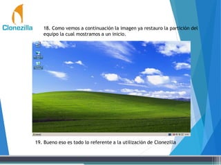 18. Como vemos a continuación la imagen ya restauro la partición del
equipo la cual mostramos a un inicio.
19. Bueno eso es todo lo referente a la utilización de Clonezilla
 