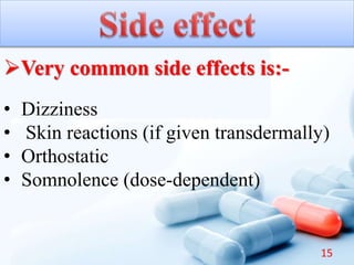 Very common side effects is:-
• Dizziness
• Skin reactions (if given transdermally)
• Orthostatic
• Somnolence (dose-dependent)
15
 