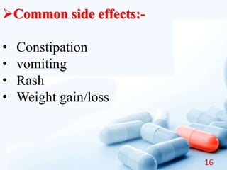 Common side effects:-
• Constipation
• vomiting
• Rash
• Weight gain/loss
16
 