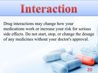 Drug interactions may change how your
medications work or increase your risk for serious
side effects. Do not start, stop, or change the dosage
of any medicines without your doctor's approval.
20
 