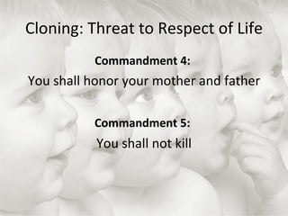 Cloning: Threat to Respect of Life Commandment 4:  You shall honor your mother and father Commandment 5:   You shall not kill 