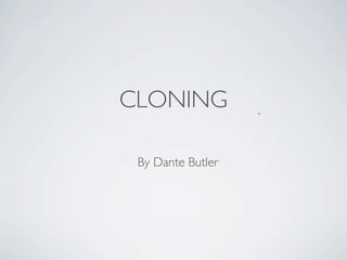 CLONING

 By Dante Butler
 
