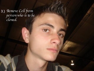 3.) Remove Cell from person who is to be cloned.