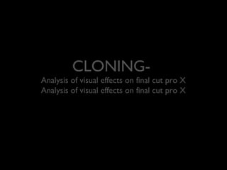 CLONING-Analysis 
of visual effects on final cut pro X 
Analysis of visual effects on final cut pro X 
 