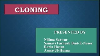 CLONING
PRESENTED BY
Nilima Sarwar
Samavi Farnush Bint-E-Naser
Razia Hasan
Asma-Ul-Husna
 