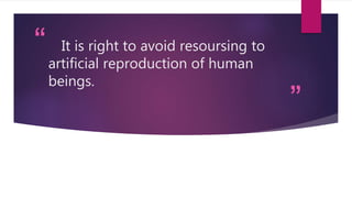 “
”
It is right to avoid resoursing to
artificial reproduction of human
beings.
 