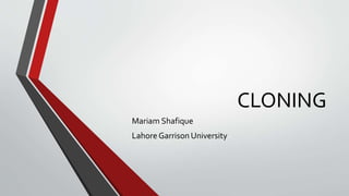 CLONING
Mariam Shafique
Lahore Garrison University
 