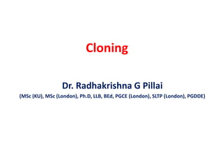 Cloning
Dr. Radhakrishna G Pillai
(MSc (KU), MSc (London), Ph.D, LLB, BEd, PGCE (London), SLTP (London), PGDDE)
 