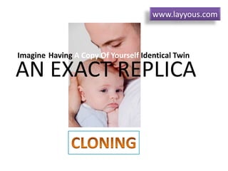 Imagine Having A Copy Of Yourself Identical Twin
AN EXACT REPLICA
www.layyous.com
 