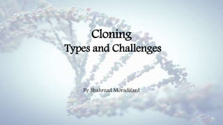 Cloning
Types and Challenges
By Shahrzad Moradifard
 