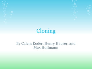 Cloning By Calvin Koder, Henry Hauser, and Max Hoffmann 