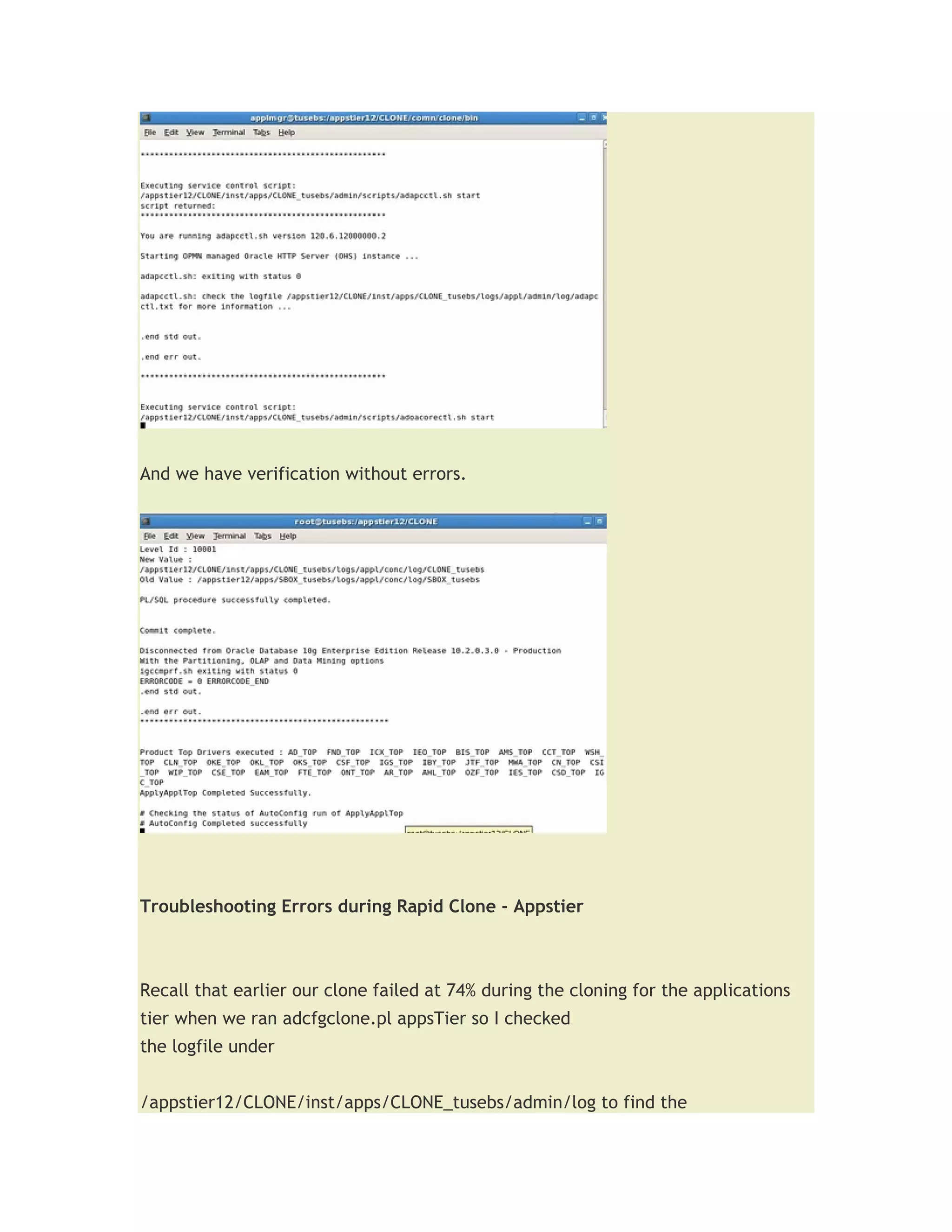 And we have verification without errors.




Troubleshooting Errors during Rapid Clone - Appstier



Recall that earlier our clone failed at 74% during the cloning for the applications
tier when we ran adcfgclone.pl appsTier so I checked
the logfile under


/appstier12/CLONE/inst/apps/CLONE_tusebs/admin/log to find the
 