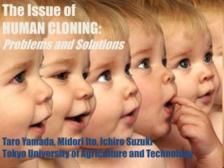 The Issue of    HUMAN CLONING: Problems and Solutions Taro Yamada, Midori Ito, Ichiro Suzuki Tokyo University of Agriculture and Technology Title Slide: click to advance to timed slides 