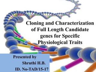 Cloning and Characterization
of Full Length Candidate
genes for Specific
Physiological Traits
Presented by
Shruthi H.B.
ID. No-TAD/15-17
 