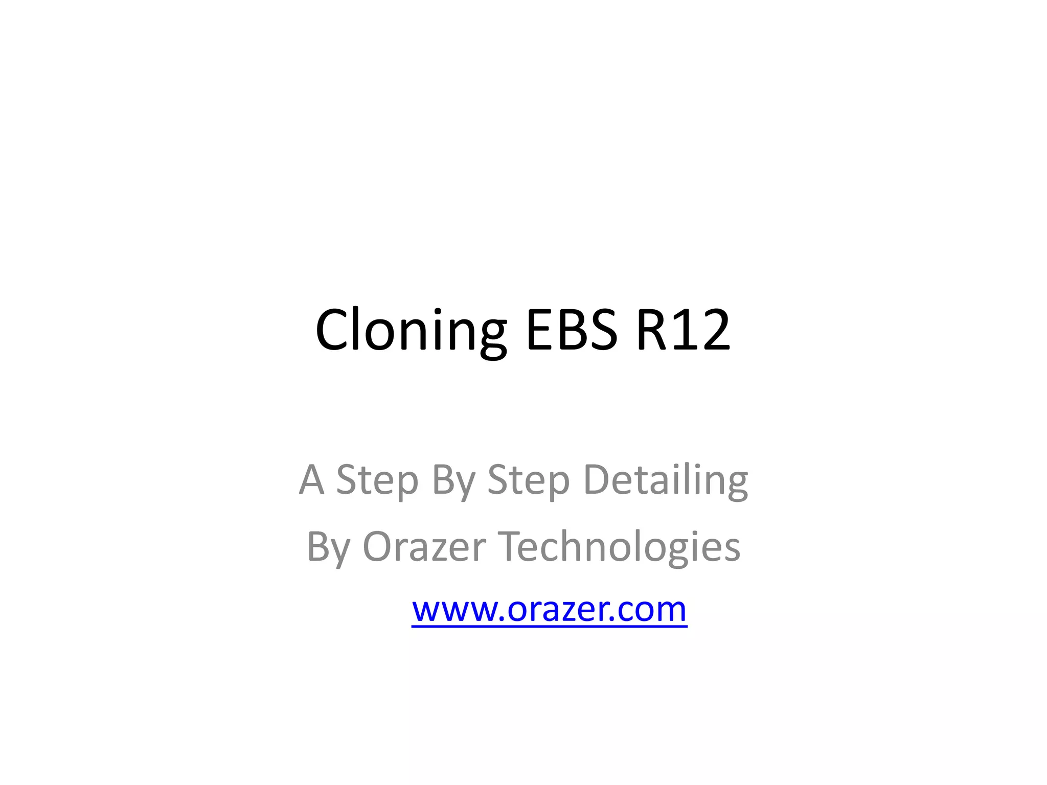 Cloning EBS R12
A Step By Step Detailing
By Orazer Technologies
www.orazer.com
 