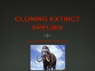 Cloning Extinct SPECIES By Alec Albright and Jacob cotch 