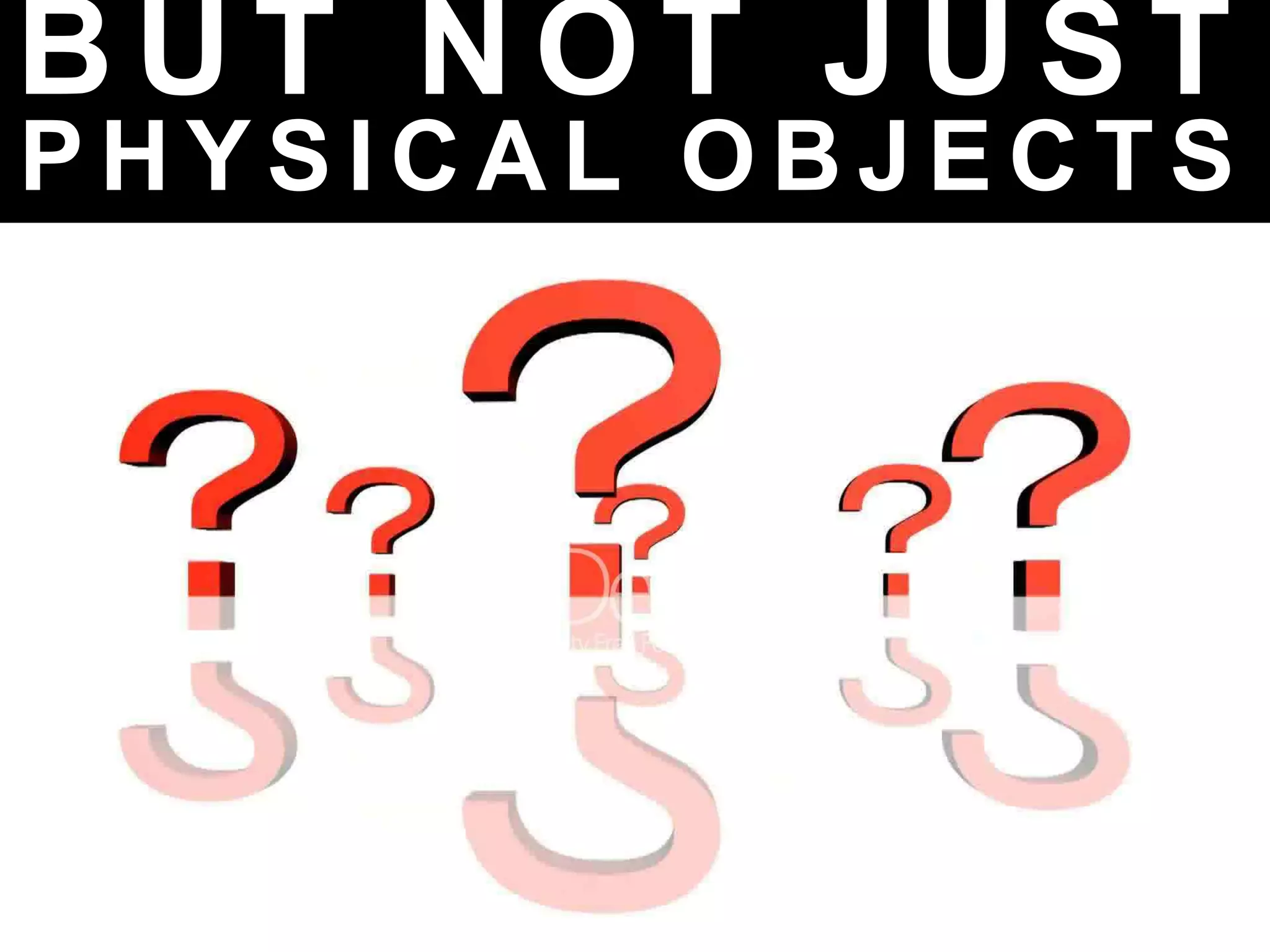 B U T N O T J U S T
P H Y S I C A L O B J E C T S
 