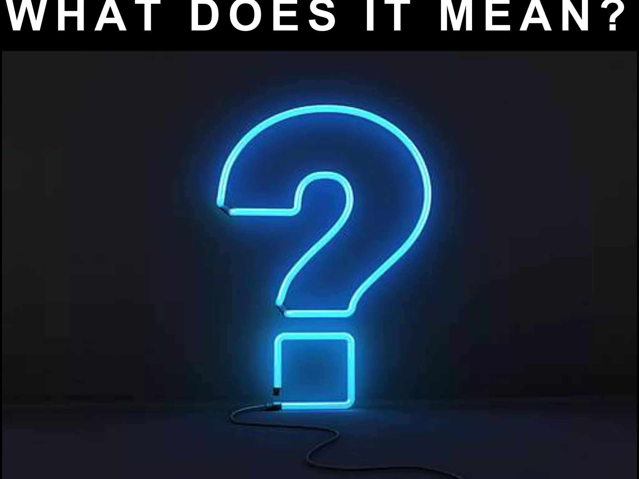 W H A T D O E S I T M E A N ?
 