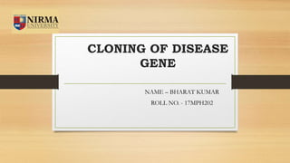 CLONING OF DISEASE
GENE
NAME – BHARAT KUMAR
ROLL NO. - 17MPH202
 