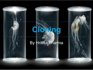 Cloning
By Hritika Sharma
 
