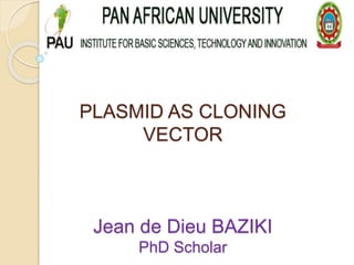 PLASMID AS CLONING
VECTOR
Jean de Dieu BAZIKI
PhD Scholar
 