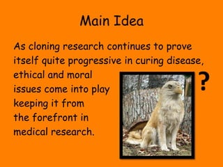 Main IdeaAs cloning research continues to proveitself quite progressive in curing disease,ethical and moralissues come into playkeeping it fromthe forefront inmedical research.?