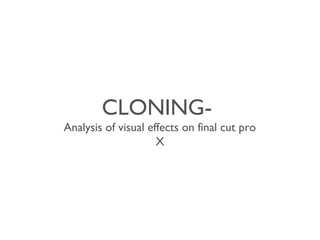 CLONING-Analysis 
of visual effects on final cut pro 
X 
 