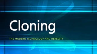 THE MODERN TECHNOLOGY AND HEREDITY
Cloning
 