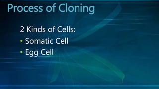 2 Kinds of Cells:
• Somatic Cell
• Egg Cell
Process of Cloning
 