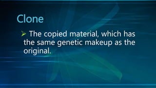  The copied material, which has
the same genetic makeup as the
original.
Clone
 