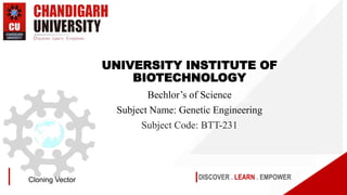 DISCOVER . LEARN . EMPOWER
Cloning Vector
UNIVERSITY INSTITUTE OF
BIOTECHNOLOGY
Bechlor’s of Science
Subject Name: Genetic Engineering
Subject Code: BTT-231
 