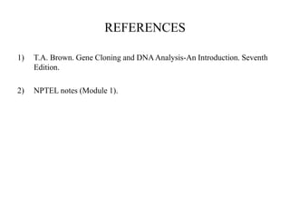 REFERENCES
1) T.A. Brown. Gene Cloning and DNAAnalysis-An Introduction. Seventh
Edition.
2) NPTEL notes (Module 1).
 