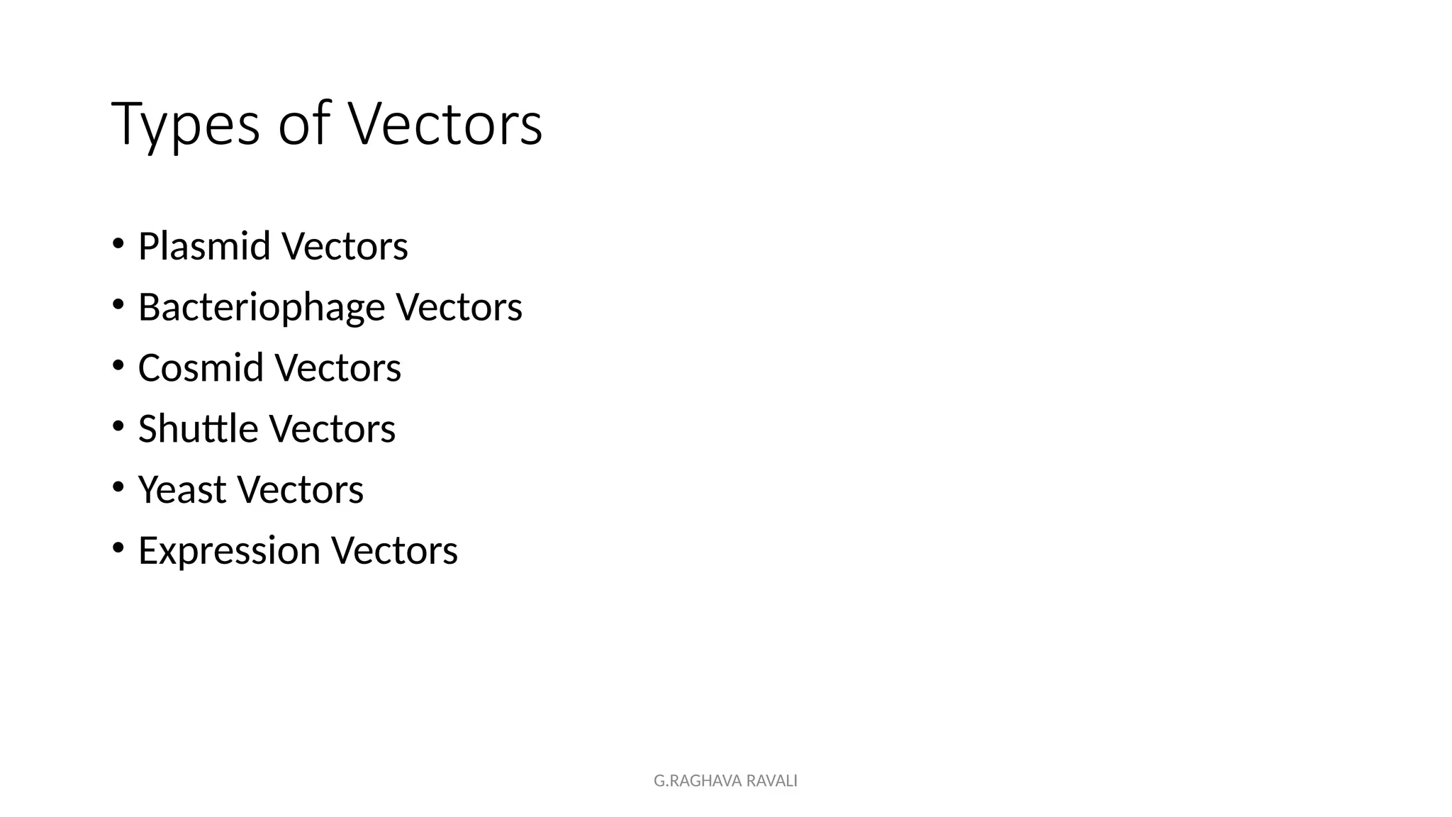 G.RAGHAVA RAVALI
Types of Vectors
• Plasmid Vectors
• Bacteriophage Vectors
• Cosmid Vectors
• Shuttle Vectors
• Yeast Vectors
• Expression Vectors
 