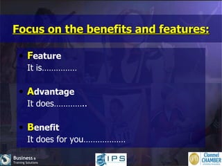 Focus on the benefits and features: F eature It is…………… A dvantage It does………….. B enefit It does for you……………… 
