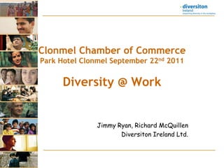 Clonmel Chamber of CommercePark Hotel ClonmelSeptember 22nd 2011Diversity @ Work Jimmy Ryan, Richard McQuillen DiversitonIreland Ltd. 