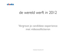 de wereld werft in 2012	



Vergroot je candidate experience
      met videosolliciteren	

               	





           Amsterdam, 8 december 2011	

 