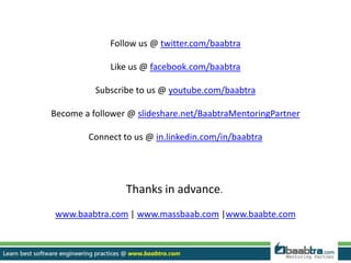 Follow us @ twitter.com/baabtra
Like us @ facebook.com/baabtra
Subscribe to us @ youtube.com/baabtra
Become a follower @ slideshare.net/BaabtraMentoringPartner
Connect to us @ in.linkedin.com/in/baabtra
Thanks in advance.
www.baabtra.com | www.massbaab.com |www.baabte.com
 