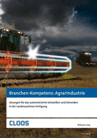 Branchen-Kompetenz: Agrarindustrie
Lösungen für das automatisierte Schweißen und Schneiden
in der Landmaschinen-Fertigung
Weld your way.
www.cloos.de
 