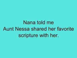 Nana told me
Aunt Nessa shared her favorite
scripture with her.
 