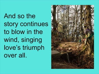 And so the
story continues
to blow in the
wind, singing
love’s triumph
over all.
 